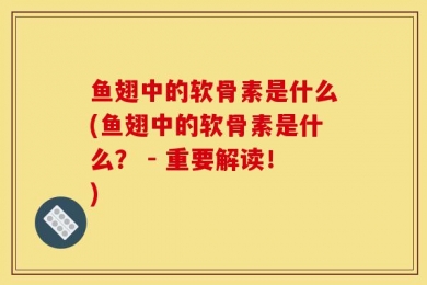鱼翅中的软骨素是什么(鱼翅中的软骨素是什么？ - 重要解读！)