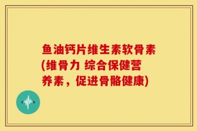 鱼油钙片维生素软骨素(维骨力 综合保健营养素，促进骨骼健康)
