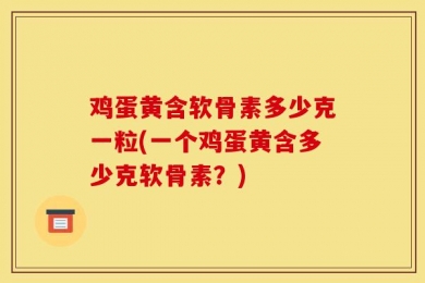 鸡蛋黄含软骨素多少克一粒(一个鸡蛋黄含多少克软骨素？)