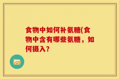 食物中如何补氨糖(食物中含有哪些氨糖，如何摄入？