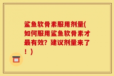 鲨鱼软骨素服用剂量(如何服用鲨鱼软骨素才最有效？建议剂量来了！)