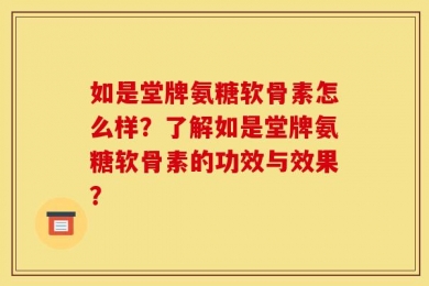 如是堂牌氨糖软骨素怎么样？了解如是堂牌氨糖软骨素的功效与效果？