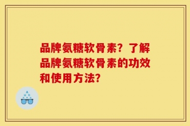 品牌氨糖软骨素？了解品牌氨糖软骨素的功效和使用方法？