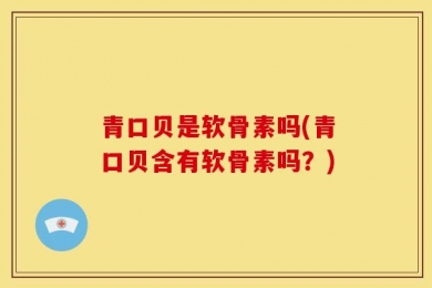 青口贝是软骨素吗(青口贝含有软骨素吗？)