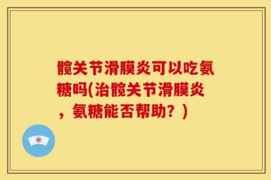 髋关节滑膜炎可以吃氨糖吗(治髋关节滑膜炎，氨糖能否帮助？)