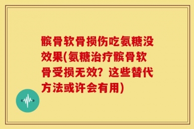 髌骨软骨损伤吃氨糖没效果(氨糖治疗髌骨软骨受损无效？这些替代方法或许会有用)