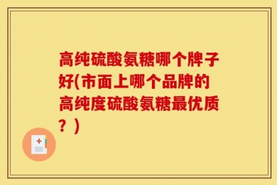 高纯硫酸氨糖哪个牌子好(市面上哪个品牌的高纯度硫酸氨糖最优质？)