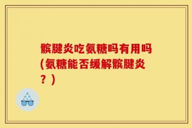髌腱炎吃氨糖吗有用吗(氨糖能否缓解髌腱炎？)