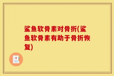 鲨鱼软骨素对骨折(鲨鱼软骨素有助于骨折恢复)