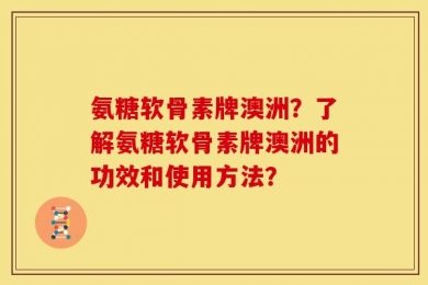 氨糖软骨素牌澳洲？了解氨糖软骨素牌澳洲的功效和使用方法？
