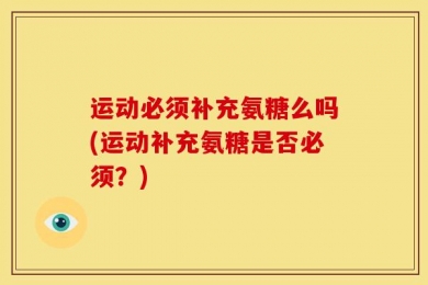 运动必须补充氨糖么吗(运动补充氨糖是否必须？)