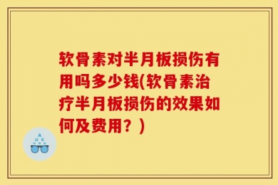 软骨素对半月板损伤有用吗多少钱(软骨素治疗半月板损伤的效果如何及费用？)