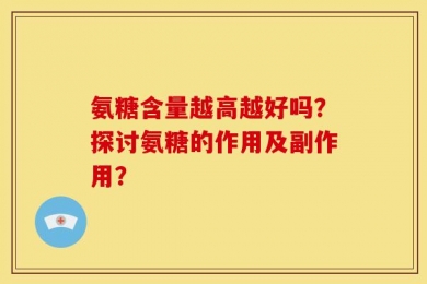 氨糖含量越高越好吗？探讨氨糖的作用及副作用？