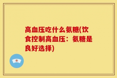 高血压吃什么氨糖(饮食控制高血压：氨糖是良好选择)
