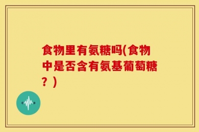食物里有氨糖吗(食物中是否含有氨基葡萄糖？)