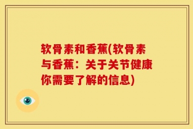 软骨素和香蕉(软骨素与香蕉：关于关节健康你需要了解的信息)