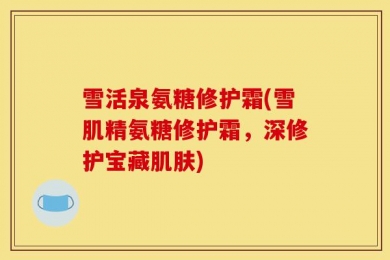 雪活泉氨糖修护霜(雪肌精氨糖修护霜，深修护宝藏肌肤)