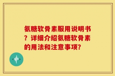 氨糖软骨素服用说明书？详细介绍氨糖软骨素的用法和注意事项？