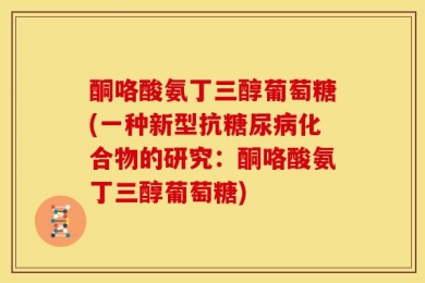 酮咯酸氨丁三醇葡萄糖(一种新型抗糖尿病化合物的研究：酮咯酸氨丁三醇葡萄糖)