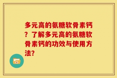多元高的氨糖软骨素钙？了解多元高的氨糖软骨素钙的功效与使用方法？