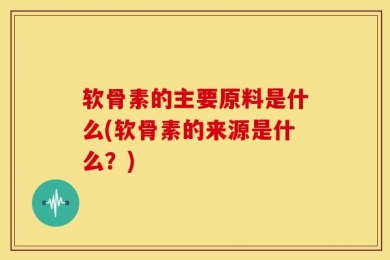 软骨素的主要原料是什么(软骨素的来源是什么？)