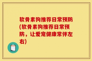 软骨素狗推荐日常预防(软骨素狗推荐日常预防，让爱宠健康常伴左右)