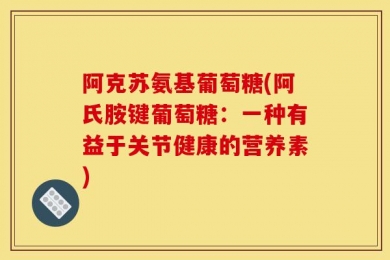 阿克苏氨基葡萄糖(阿氏胺键葡萄糖：一种有益于关节健康的营养素)