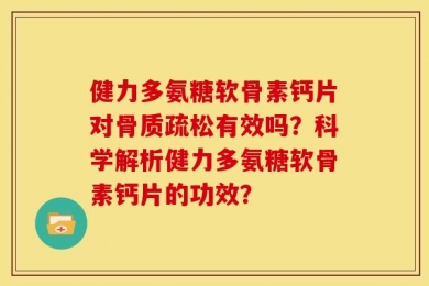 健力多氨糖软骨素钙片对骨质疏松有效吗？科学解析健力多氨糖软骨素钙片的功效？