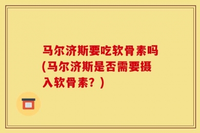马尔济斯要吃软骨素吗(马尔济斯是否需要摄入软骨素？)