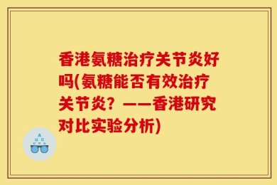 香港氨糖治疗关节炎好吗(氨糖能否有效治疗关节炎？——香港研究对比实验分析)