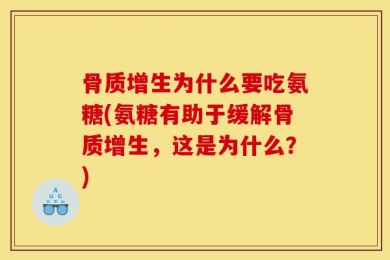 骨质增生为什么要吃氨糖(氨糖有助于缓解骨质增生，这是为什么？)