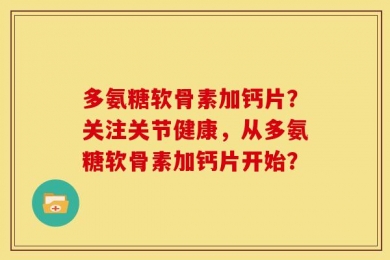 多氨糖软骨素加钙片？关注关节健康，从多氨糖软骨素加钙片开始？