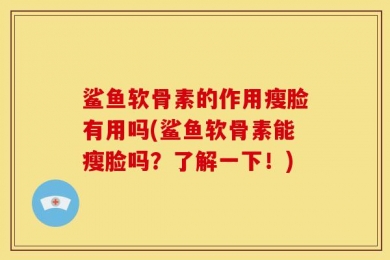 鲨鱼软骨素的作用瘦脸有用吗(鲨鱼软骨素能瘦脸吗？了解一下！)