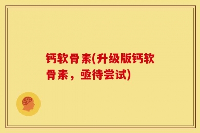 钙软骨素(升级版钙软骨素，亟待尝试)