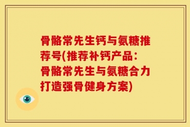 骨骼常先生钙与氨糖推荐号(推荐补钙产品：骨骼常先生与氨糖合力打造强骨健身方案)