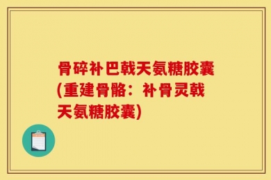 骨碎补巴戟天氨糖胶囊(重建骨骼：补骨灵戟天氨糖胶囊)