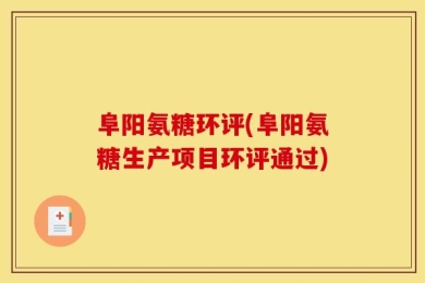 阜阳氨糖环评(阜阳氨糖生产项目环评通过)