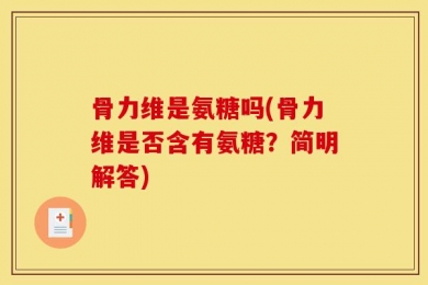 骨力维是氨糖吗(骨力维是否含有氨糖？简明解答)