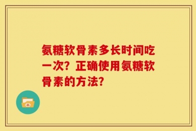 氨糖软骨素多长时间吃一次？正确使用氨糖软骨素的方法？