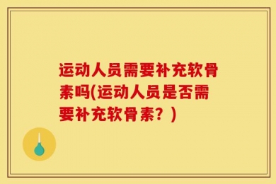 运动人员需要补充软骨素吗(运动人员是否需要补充软骨素？)