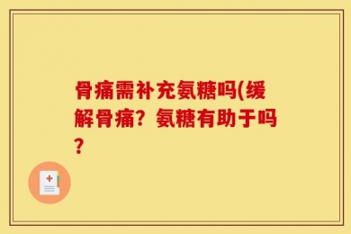骨痛需补充氨糖吗(缓解骨痛？氨糖有助于吗？