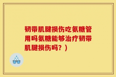 韧带肌腱损伤吃氨糖管用吗氨糖能够治疗韧带肌腱损伤吗？)