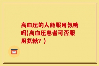 高血压的人能服用氨糖吗(高血压患者可否服用氨糖？)
