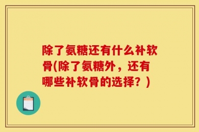 除了氨糖还有什么补软骨(除了氨糖外，还有哪些补软骨的选择？)