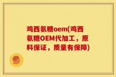 鸡西氨糖oem(鸡西氨糖OEM代加工，原料保证，质量有保障)