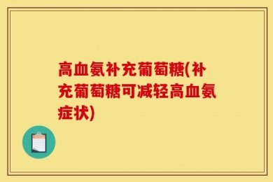 高血氨补充葡萄糖(补充葡萄糖可减轻高血氨症状)
