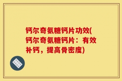 钙尔奇氨糖钙片功效(钙尔奇氨糖钙片：有效补钙，提高骨密度)
