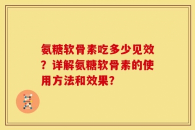 氨糖软骨素吃多少见效？详解氨糖软骨素的使用方法和效果？