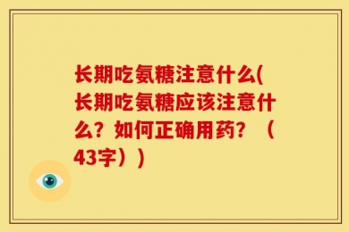 长期吃氨糖注意什么(长期吃氨糖应该注意什么？如何正确用药？（43字）)