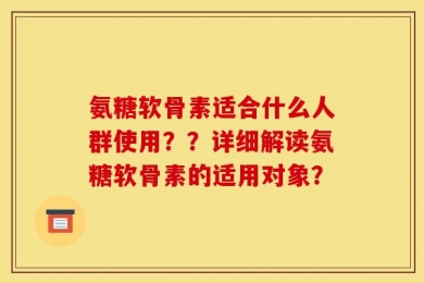 氨糖软骨素适合什么人群使用？？详细解读氨糖软骨素的适用对象？